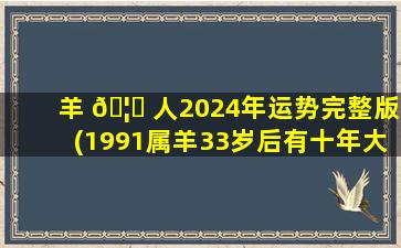 羊 🦋 人2024年运势完整版(1991属羊33岁后有十年大运)